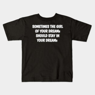 SOMETIMES THE GIRL OF YOUR DREAMS SHOULD STAY IN YOUR DREAMS Kids T-Shirt